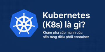 Kubernetes (K8s) là gì? Khám phá sức mạnh của nền tảng điều phối container