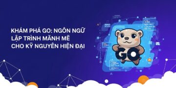 Khám Phá Go: Ngôn Ngữ Lập Trình Mạnh Mẽ Cho Kỷ Nguyên Hiện Đại