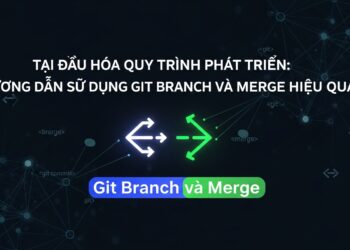 Tối Ưu Hóa Quy Trình Phát Triển: Hướng Dẫn Sử Dụng Git Branch và Merge Hiệu Quả