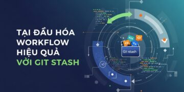 Tối Ưu Hóa Workflow Hiệu Quả Với Git Stash: Tạm Lưu Thay Đổi Thần Tốc Cho Dev