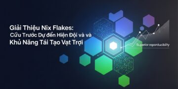 Giới Thiệu Nix Flakes: Cấu Trúc Dự Án Hiện Đại và Khả Năng Tái Tạo Vượt Trội