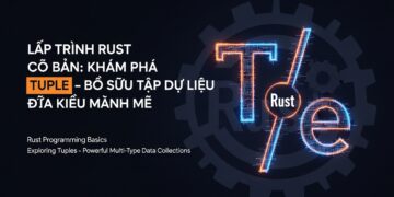 Lập trình Rust Cơ Bản: Khám Phá Tuple – Bộ Sưu Tập Dữ Liệu Đa Kiểu Mạnh Mẽ